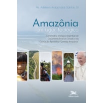 AMAZÔNIA, UM LUGAR TEOLÓGICO - COMENTÁRIO TEOLÓGICO-ESPIRITUAL DO DOCUMENTO FINAL DO SÍNODO E DA EXORTAÇÃO APOSTÓLICA "QUERIDA AMAZÔNIA"