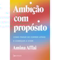 AMBIÇÃO COM PROPÓSITO: COMO PARAR DE CORRER ATRÁS E COMEÇAR A VIVER