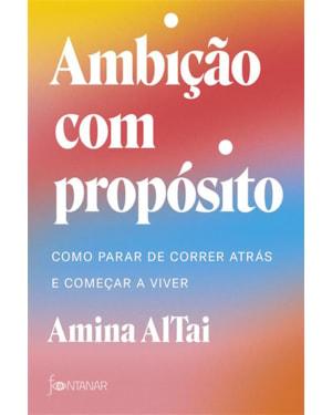 AMBIÇÃO COM PROPÓSITO: COMO PARAR DE CORRER ATRÁS E COMEÇAR A VIVER