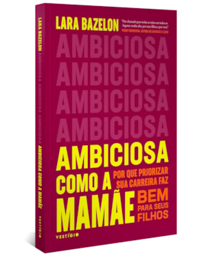 AMBICIOSA COMO A MAMÃE: POR QUE PRIORIZAR SUA CARREIRA FAZ BEM PARA SEUS FILHOS