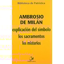 AMBROSIO DE MILAN: EXPLICACION DEL SIMBOLO, LOS SACRAMENTOS, LOS MISTERIOS (BIBLIOTECA DE PATRISTICA; 65)