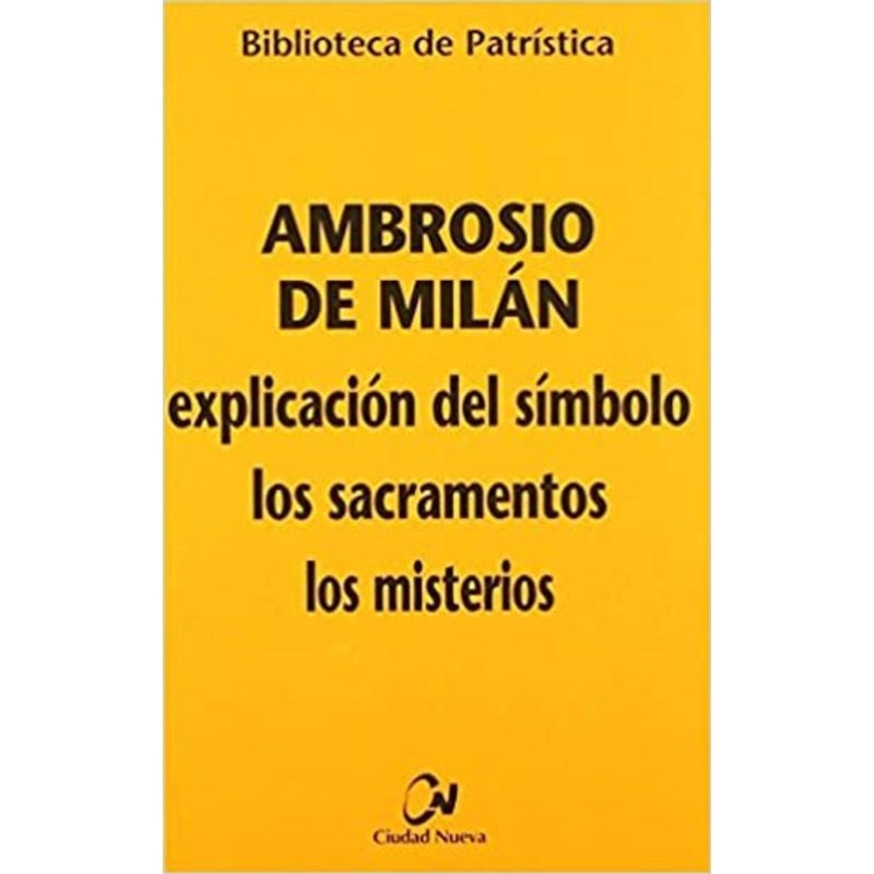 AMBROSIO DE MILAN: EXPLICACION DEL SIMBOLO, LOS SACRAMENTOS, LOS MISTERIOS (BIBLIOTECA DE PATRISTICA; 65)