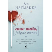 AME MAIS, JULGUE MENOS: COMO DESCOMPLICAR SEUS RELACIONAMENTOS E VIVER MAIS LIVRE E FELIZ