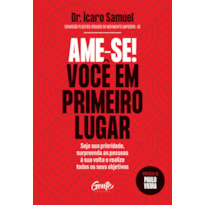 AME-SE! VOCÊ EM PRIMEIRO LUGAR: SEJA SUA PRIORIDADE, SURPREENDA AS PESSOAS À SUA VOLTA E REALIZE TODOS OS SEUS OBJETIVOS.