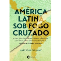 América latina sob o fogo cruzado: a luta pelo controle das riquezas e recursos dos países latino-americanos durante a segunda guerra mundial