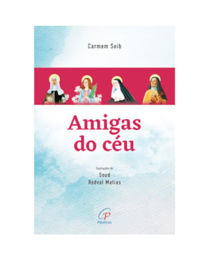 Amigas do céu: Santa Catarina de Sena, Santa Maria Goretti, Santa Rita de Cássia e Santa Teresa d''Ávila