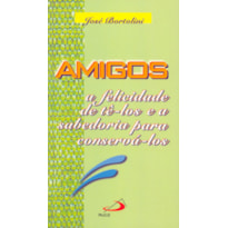 AMIGOS - A FELICIDADE DE TÊ-LOS E A SABEDORIA PARA CONSERVÁ-LOS