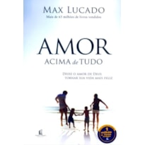 AMOR ACIMA DE TUDO: DEIXE O AMOR DE DEUS TORNAR SUA VIDA MAIS FELIZ