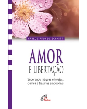 Amor e libertação: superando mágoas e invejas, ciúmes e traumas emocionais