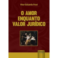AMOR ENQUANTO VALOR JURÍDICO, O