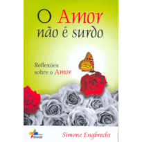 AMOR NAO E SURDO, O - REFLEXOES SOBRE O AMOR