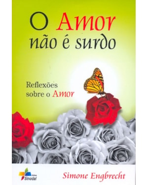 AMOR NAO E SURDO, O - REFLEXOES SOBRE O AMOR