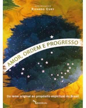 AMOR, ORDEM E PROGRESSO: DO LEMA ORIGINAL AO PROPÓSITO ESPIRITUAL DO BRASIL