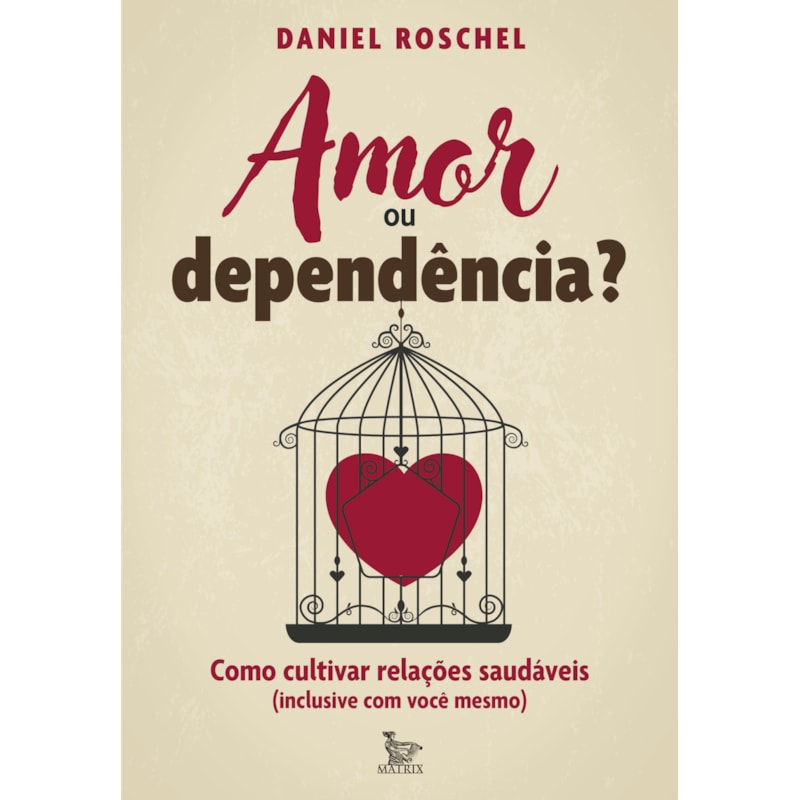 AMOR OU DEPENDÊNCIA?: COMO CULTIVAR RELAÇÕES SAUDÁVEIS (INCLUSIVE COM VOCÊ MESMO)