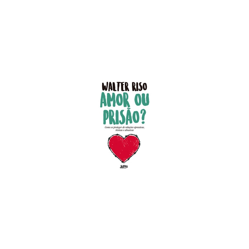 Amor ou prisão?: como se proteger de relações opressivas, tóxicas e abusivas