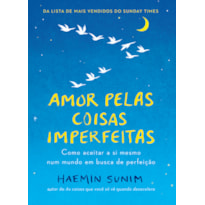 AMOR PELAS COISAS IMPERFEITAS: COMO ACEITAR A SI MESMO NUM MUNDO EM BUSCA DE PERFEIÇÃO