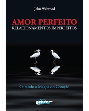 Amor perfeito, relacionamentos imperfeitos: curando a mágoa do coração