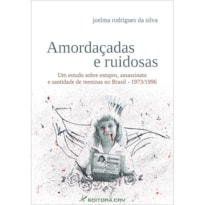 AMORDAÇADAS E RUIDOSAS UM ESTUDO SOBRE ESTUPRO, ASSASSINATO E SANTIDADE DE MENINAS NO BRASIL - 1973/1996