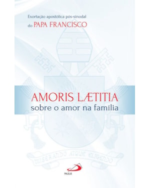 Amoris Laetitia - Sobre o amor na família - Exortação apostólica pós-sinodal do Papa Francisco: sobre o amor na família - Exortação apostólica pós-sinodal do Papa Francisco