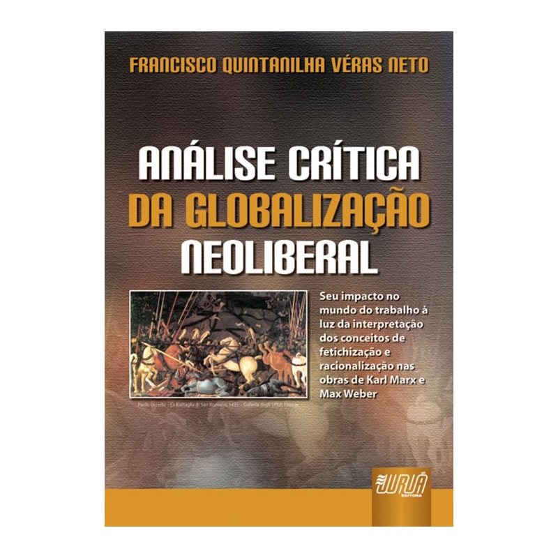 ANÁLISE CRÍTICA DA GLOBALIZAÇÃO NEOLIBERAL - SEU IMPACTO NO MUNDO DO TRABALHO À LUZ DA INTERPRETAÇÃO DOS CONCEITOS DE FETICHIZAÇÃO E RACIONALIZAÇÃO NAS OBRAS DE KARL MARX E MAX WEBER