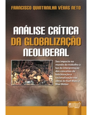 ANÁLISE CRÍTICA DA GLOBALIZAÇÃO NEOLIBERAL - SEU IMPACTO NO MUNDO DO TRABALHO À LUZ DA INTERPRETAÇÃO DOS CONCEITOS DE FETICHIZAÇÃO E RACIONALIZAÇÃO NAS OBRAS DE KARL MARX E MAX WEBER