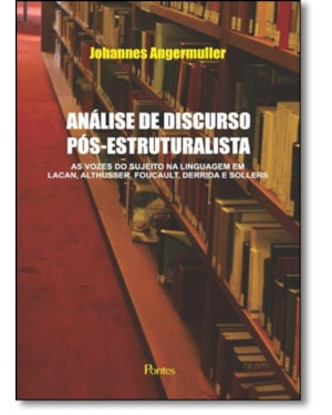 ANÁLISE DE DISCURSO PÓS ESTRUTURALISTA - AS VOZES DO SUJEITO NA LINGUAGEM EM LACAN ALTHUSSER FOUCAULT DERRIDA E SOLLERS