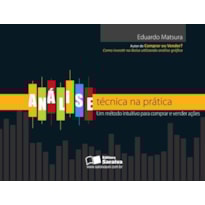 ANÁLISE TÉCNICA NA PRÁTICA: UM MÉTODO INTUITIVO PARA COMPRAR E VENDER AÇÕES