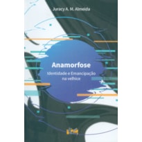 ANAMORFOSE - IDENTIDADE E EMANCIPAÇÃO NA VELHICE