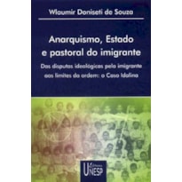 ANARQUISMO, ESTADO E PASTORAL DO IMIGRANTE - DAS DISPUTAS IDEOLÓGICAS PELO IMIGRANTE AOS LIMITES DA ORDEM: O CASO IDALINA