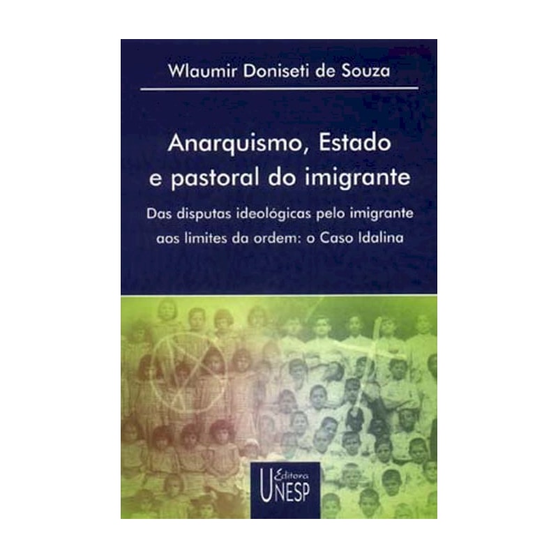 ANARQUISMO, ESTADO E PASTORAL DO IMIGRANTE - DAS DISPUTAS IDEOLÓGICAS PELO IMIGRANTE AOS LIMITES DA ORDEM: O CASO IDALINA