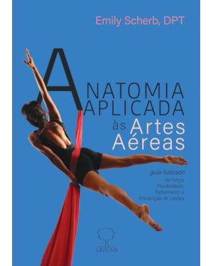 Anatomia aplicada às artes aéreas: Guia ilustrado de força, flexibilidade, treinamento e prevenção de lesões