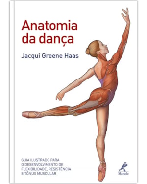 Anatomia da dança: Guia ilustrado para o desenvolvimento de flexibilidade, resistência e tônus muscular