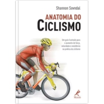 Anatomia do ciclismo: Um guia ilustrado para o aumento de força, velocidade e resistência na prática do ciclismo