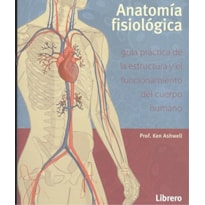 Anatomía fisiológica. guía práctica de la estructura y el funcionamiento del cuerpo humano