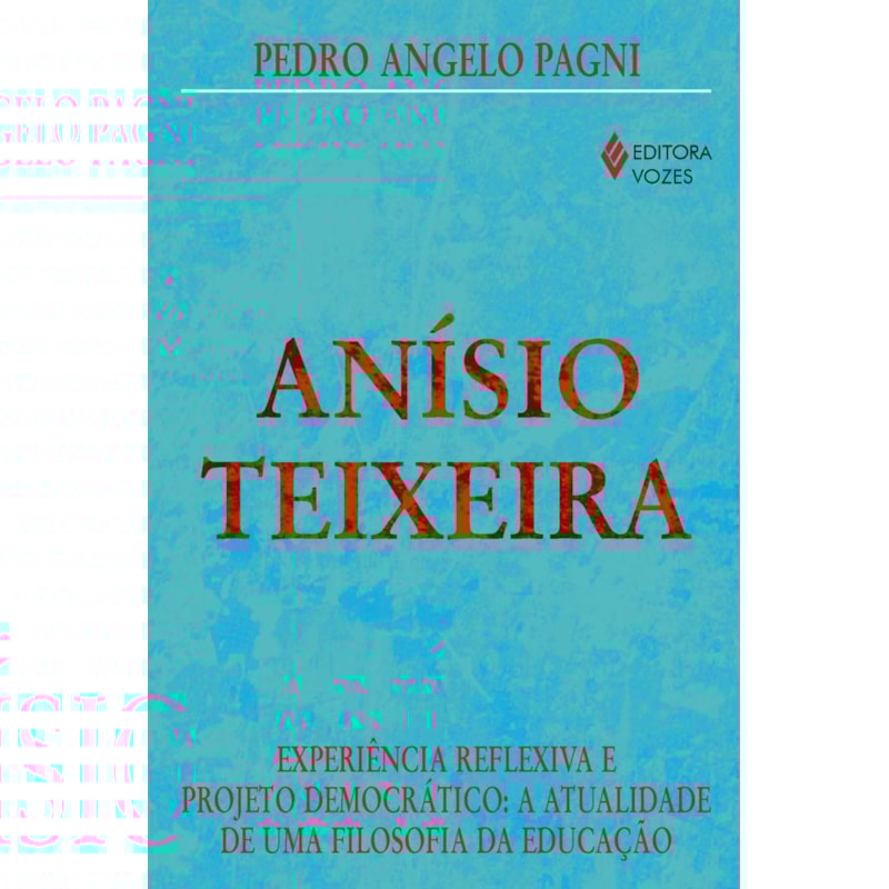 ANÍSIO TEIXEIRA - EXPERIÊNCIA REFLEXIVA E PROJETO DEMOCRÁTICO: A ATUALIDADE DE UMA FILOSOFIA DA EDUCAÇÃO