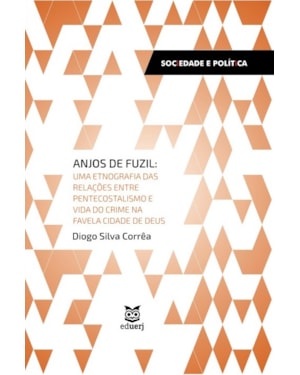 ANJOS DE FUZIL - UMA ETNOGRAFIA DAS RELAÇÕES ENTRE PENTECOSTALISMO E VIDA DO CRIME NA FAVELA CIDADE DE DEUS