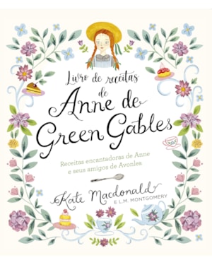 ANNE DE GREEN GABLES - O LIVRO OFICIAL DE RECEITAS: PRATOS ENCANTADORES DE ANNE E SEUS AMIGOS DE AVONLEA