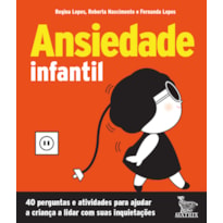 ANSIEDADE INFANTIL: 40 PERGUNTAS E ATIVIDADES PARA AJUDAR A CRIANÇA A LIDAR COM SUAS INQUIETAÇÕES.