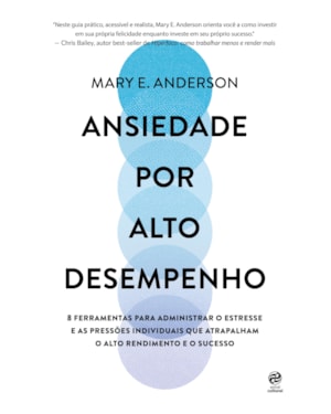 ANSIEDADE POR ALTO DESEMPENHO: 8 FERRAMENTAS PARA ADMINISTRAR O ESTRESSE E AS PRESSÕES INDIVIDUAIS QUE ATRAPALHAM O ALTO RENDIMENTO E O SUCESSO