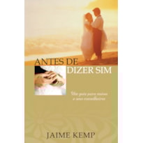 ANTES DE DIZER SIM! - UM GUIA PARA NOIVOS E SEUS CONSELHEIROS ANTES DE DIZER SIM! - UM GUIA PARA NOIVOS E SEUS CONSELHEIROS