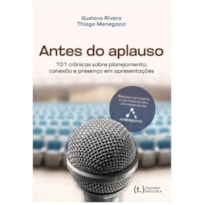 Antes do aplauso: 101 crônicas sobre planejamento, conexão e presença em apresentações