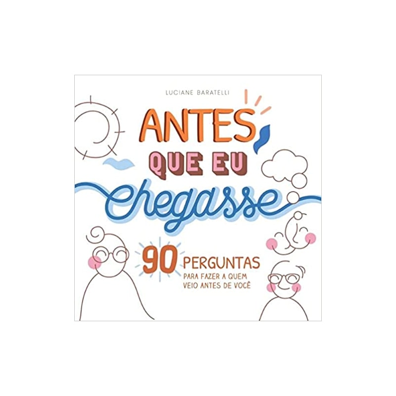 ANTES QUE EU CHEGASSE: 90 PERGUNTAS PARA FAZER A QUEM VEIO ANTES DE VOCÊ