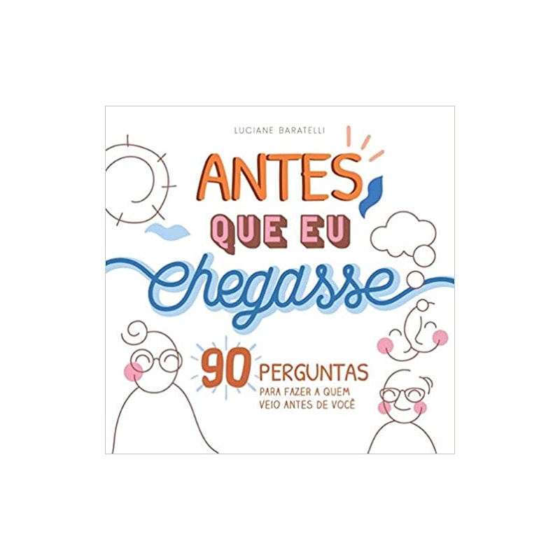 ANTES QUE EU CHEGASSE: 90 PERGUNTAS PARA FAZER A QUEM VEIO ANTES DE VOCÊ - CAPA DURA