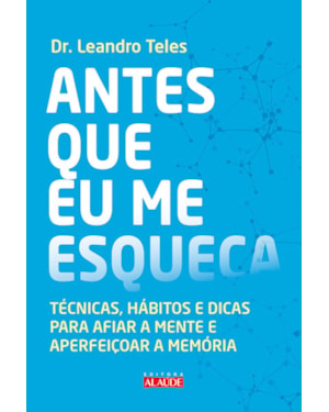 Antes que eu me esqueça: técnicas, hábitos e dicas para afiar a mente e aperfeiçoar a memória
