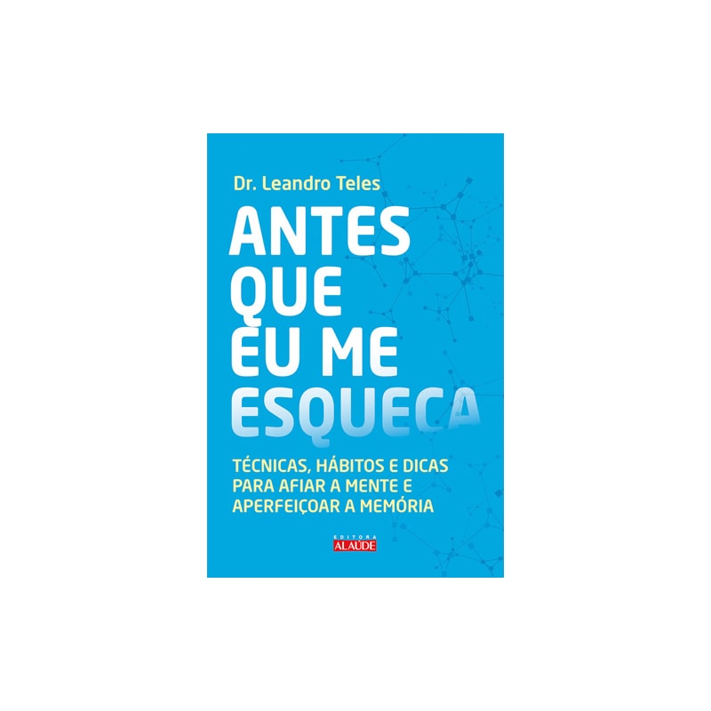 Antes que eu me esqueça: técnicas, hábitos e dicas para afiar a mente e aperfeiçoar a memória
