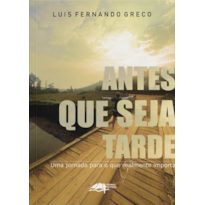 ANTES QUE SEJA TARDE: UMA JORNADA PARA O QUE REALMENTE IMPORTA