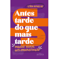 ANTES TARDE DO QUE MAIS TARDE: PEQUENO MANUAL ANTIPROCRASTINAÇÃO