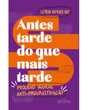 ANTES TARDE DO QUE MAIS TARDE: PEQUENO MANUAL ANTIPROCRASTINAÇÃO