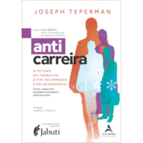 Anticarreira: o futuro do trabalho, o fim do emprego e do desemprego - como crescer com propósito e entusiasmo pela vida inteira
