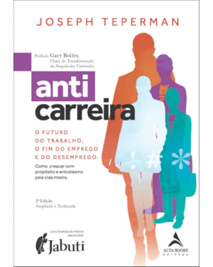 Anticarreira: o futuro do trabalho, o fim do emprego e do desemprego - como crescer com propósito e entusiasmo pela vida inteira